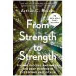 From Strength to Strength: Finding Success, Happiness, and Deep Purpose in the Second Half of Life - Arthur C. Brooks