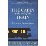 The Cabin at the End of the Train: A Story About Pursuing Dreams - Michael V. Ivanov