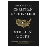 The Case for Christian Nationalism - Stephen Wolfe