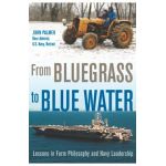 From Bluegrass to Blue Water: Lessons in Farm Philosophy and Navy Leadership - John Palmer