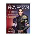 Cosplayer's Ultimate Guide to Eva Foam: Design, Pattern & Create; Level Up Your Costumes & Props - Beverly Downen