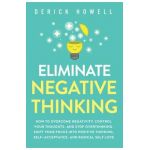 Eliminate Negative Thinking: How to Overcome Negativity, Control Your Thoughts, And Stop Overthinking. Shift Your Focus into Positive Thinking, Sel - Derick Howell