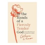 In the Hands of a Fiercely Tender God: 31 Days of Hope, Honesty, and Encouragement for the Sufferer - Colleen Chao