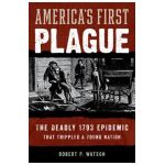 America's First Plague: The Deadly 1793 Epidemic That Crippled a Young Nation - Robert P. Watson