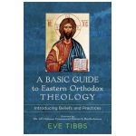 A Basic Guide to Eastern Orthodox Theology: Introducing Beliefs and Practices - Eve Tibbs