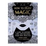 How to Study Magic: A Guide to History, Lore, and Building Your Own Practice - Sarah Lyons