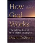 How God Works: The Science Behind the Benefits of Religion - David Desteno
