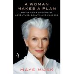 A Woman Makes a Plan: Advice for a Lifetime of Adventure, Beauty, and Success - Maye Musk
