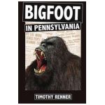 Bigfoot in Pennsylvania: A History of Wild-Men, Gorillas, and Other Hairy Monsters in the Keystone State - Timothy Renner