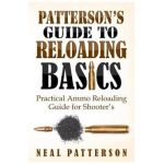 Patterson's Guide to Reloading Basics: Practical Ammo Reloading Guide for Shooter's - Neal Patterson