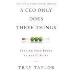 A CEO Only Does Three Things: Finding Your Focus in the C-Suite - Trey Taylor