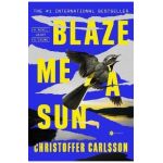 Blaze Me a Sun: A Novel about a Crime - Christoffer Carlsson