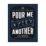 Pour Me Another: 250 Ways to Find Your Favorite Drink - J. M. Hirsch