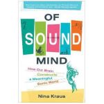 Of Sound Mind: How Our Brain Constructs a Meaningful Sonic World - Nina Kraus