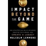 Impact Beyond the Game: How Athletes Can Build Influence, Monetize Their Brand, and Create a Legacy - Malcolm Lemmons