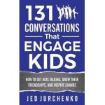 131 Conversations That Engage Kids: How to Get Kids Talking, Grow Their Friendships, and Inspire Change - Jed Jurchenko