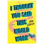 I Thought You Said This Would Work - Ann Garvin