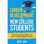 Career Development For New College Students: How to Find the Right Career Path and Get the Job that Makes You Happy - Mike Sun