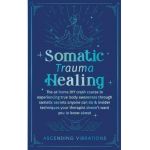 Somatic Trauma Healing: The At-Home DIY Crash Course in Experiencing True Body Awareness Through Somatic Secrets Anyone Can Do & Insider Techn - Ascending Vibrations