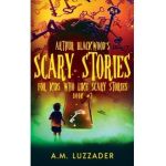Arthur Blackwood's Scary Stories for Kids who Like Scary Stories: Book 3 - A. M. Luzzader