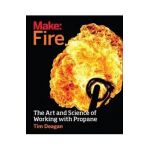 Make: Fire: The Art and Science of Working with Propane - Tim Deagan