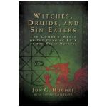 Witches, Druids, and Sin Eaters: The Common Magic of the Cunning Folk of the Welsh Marches - Jon G. Hughes