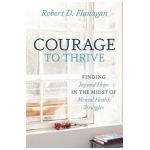 Courage to Thrive: Finding Joy and Hope in the Midst of Mental Health Struggles - Robert D. Flanagan