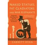 Naked Statues, Fat Gladiators, and War Elephants: Frequently Asked Questions about the Ancient Greeks and Romans - Garrett Ryan