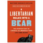 A Libertarian Walks Into a Bear: The Utopian Plot to Liberate an American Town (and Some Bears) - Matthew Hongoltz-hetling