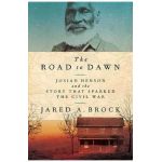 The Road to Dawn: Josiah Henson and the Story That Sparked the Civil War - Jared A. Brock