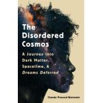 The Disordered Cosmos: A Journey Into Dark Matter, Spacetime, and Dreams Deferred - Chanda Prescod-weinstein