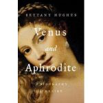 Venus and Aphrodite: A Biography of Desire - Bettany Hughes