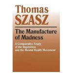 Manufacture of Madness: A Comparative Study of the Inquisition and the Mental Health Movement - Thomas Szasz