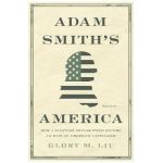 Adam Smith's America: How a Scottish Philosopher Became an Icon of American Capitalism - Glory M. Liu