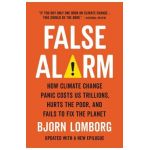 False Alarm: How Climate Change Panic Costs Us Trillions, Hurts the Poor, and Fails to Fix the Planet - Bjorn Lomborg
