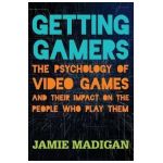 Getting Gamers: The Psychology of Video Games and Their Impact on the People who Play Them - Jamie Madigan