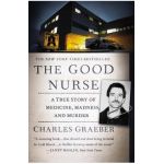 The Good Nurse: A True Story of Medicine, Madness, and Murder - Charles Graeber