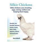 . Silkie Chickens. Silkie Chickens Care, Breeding, Eggs, Raising, Welfare and Keeping Them Happy, Bearded, Non Bearded, Bantoms, Buying, as Pets, Blac - Harry Goldcroft