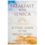Breakfast with Seneca: A Stoic Guide to the Art of Living - David Fideler