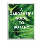 A Gardener's Guide to Botany: The Biology Behind the Plants You Love, How They Grow, and What They Need - Scott Zona