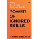 Power of Ignored Skills: Change the way you think and decide - Manoj Tripathi