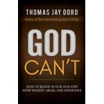 God Can't: How to Believe in God and Love After Tragedy, Abuse, and Other Evils - Thomas Jay Oord