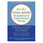 Mindful Yoga-Based Acceptance and Commitment Therapy: Simple Postures and Practices to Help Clients Achieve Emotional Balance - Timothy Gordon