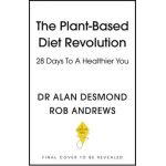 The Plant-Based Diet Revolution: 28 Days to a Heathier You - Alan Desmond