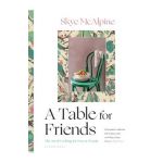 A Table for Friends: The Art of Cooking for Two or Twenty - Skye Mcalpine