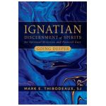 Ignatian Discernment of Spirits for Spiritual Direction and Pastoral Care: Going Deeper - Mark E. Thibodeaux