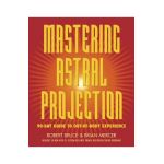 Mastering Astral Projection: 90-Day Guide to Out-Of-Body Experience - Robert Bruce