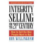 Integrity Selling for the 21st Century: How to Sell the Way People Want to Buy - Ron Willingham