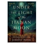 Under the Light of the Italian Moon: Inspired by a true story of love and women's resilience during the rise of fascism and WWII - Jennifer Anton