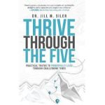 Thrive Through the Five: Practical Truths to Powerfully Lead through Challenging Times - Jill Siler